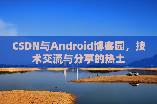 CSDN与Android博客园，技术交流与分享的热土
