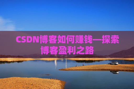 CSDN博客如何赚钱—探索博客盈利之路
