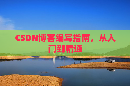 CSDN博客编写指南,从入门到精通