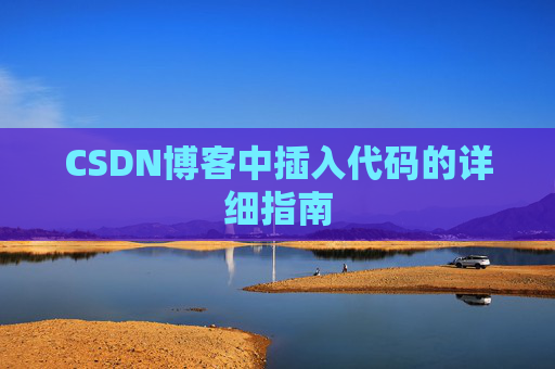 CSDN博客中插入代码的详细指南 CSDN博客中插入代码的详细指南